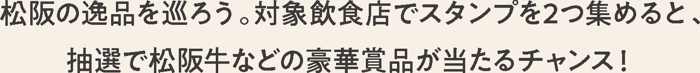 松阪の逸品を巡ろう。対象飲食店でスタンプを2つ集めると、抽選で松阪牛などの豪華賞品が当たるチャンス！