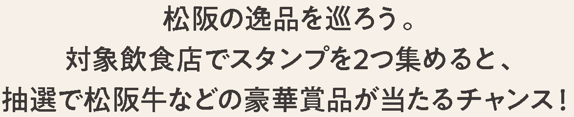 松阪の逸品を巡ろう。対象飲食店でスタンプを2つ集めると、抽選で松阪牛などの豪華賞品が当たるチャンス！